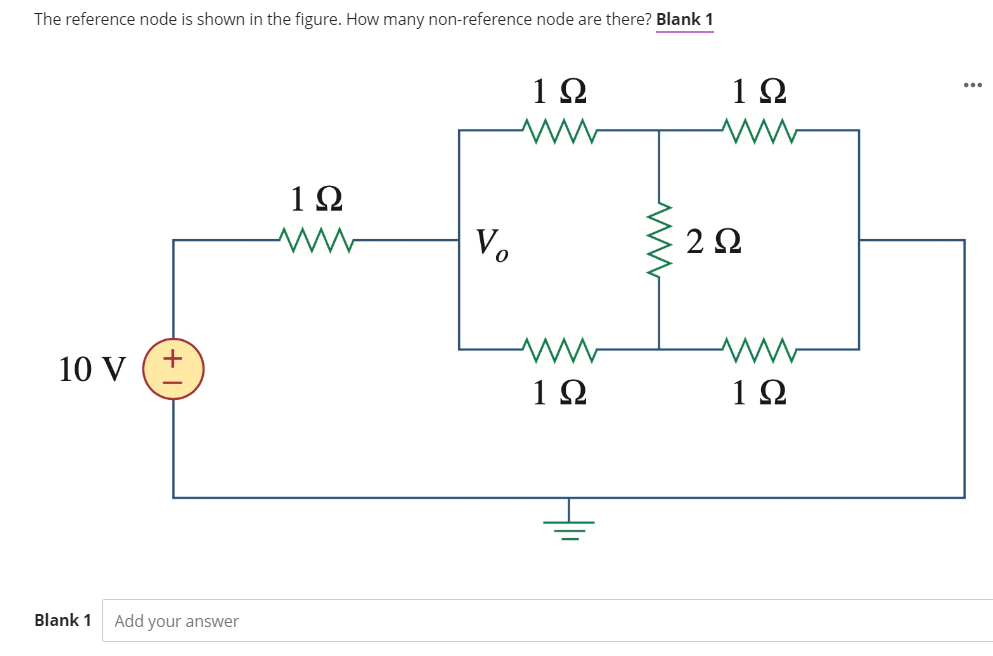 The reference node is shown in the figure. How many non-reference node are there? Blank 1
10 V
+
Blank 1 Add your answer
1Ω
ww
Vo
19
ww
ww
1Ω
19
ww
2 Ω
W
1Ω
...