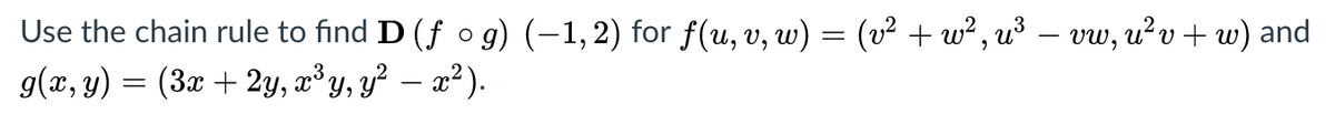 Use the chain rule to find D (f o g) (-1,2) for f(u, v, w) = (v² + w² , u³ – vw, u²v+ w) and
g(x, y) = (3x + 2y, æ³y, y² – x² ).
-
