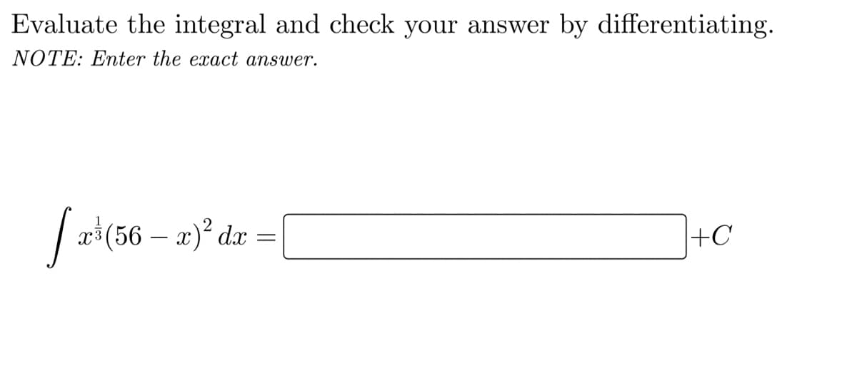 Evaluate the integral and check your answer by differentiating.
NOTE: Enter the exact answer.
| *(56 – a)° dæ
X3
+C
