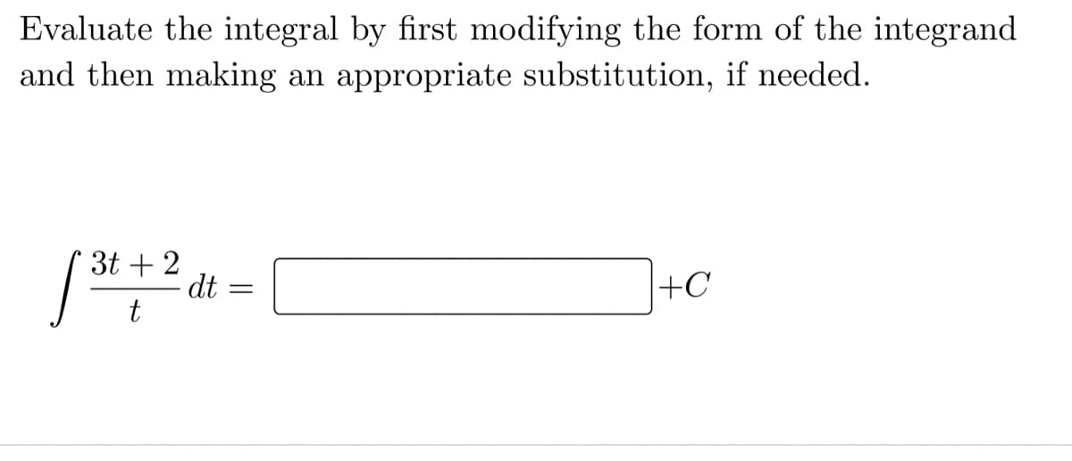Evaluate the integral by first modifying the form of the integrand
and then making an appropriate substitution, if needed.
3t + 2
dt
t
|+C
