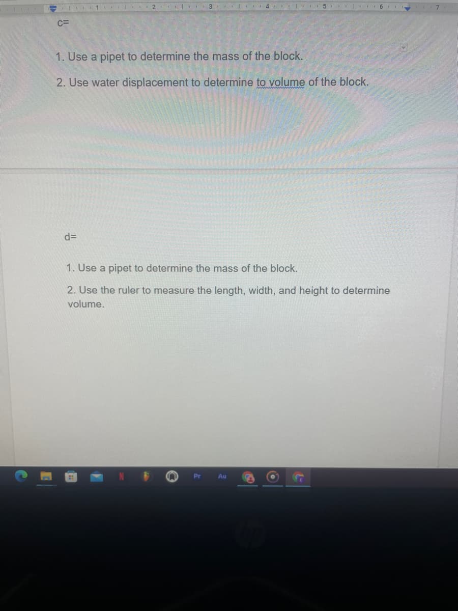 1
3
4 TI 5 I
C=
1. Use a pipet to determine the mass of the block.
2. Use water displacement to determine to volume of the block.
d3D
1. Use a pipet to determine the mass of the block.
2. Use the ruler to measure the length, width, and height to determine
volume.
Pr
Au
