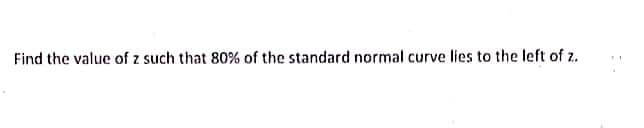 Find the value of z such that 80% of the standard normal curve lies to the left of z.
