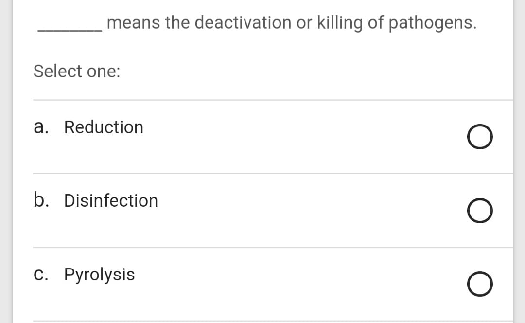 means the deactivation or killing of pathogens.
Select one:
a. Reduction
b. Disinfection
с. Рyrolysis
