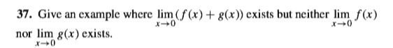 37. Give an example where lim (f (x) + g(x)) exists but neither lim f(x)
nor lim g(x) exists.
