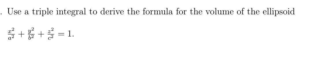 . Use a triple integral to derive the formula for the volume of the ellipsoid
글+ + 물 =1.
