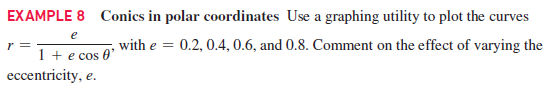 EXAMPLE 8 Conics in polar coordinates Use a graphing utility to plot the curves
e
with e = 0.2, 0.4, 0.6, and 0.8. Comment on the effect of varying the
1 + e cos 0'
eccentricity, e.
