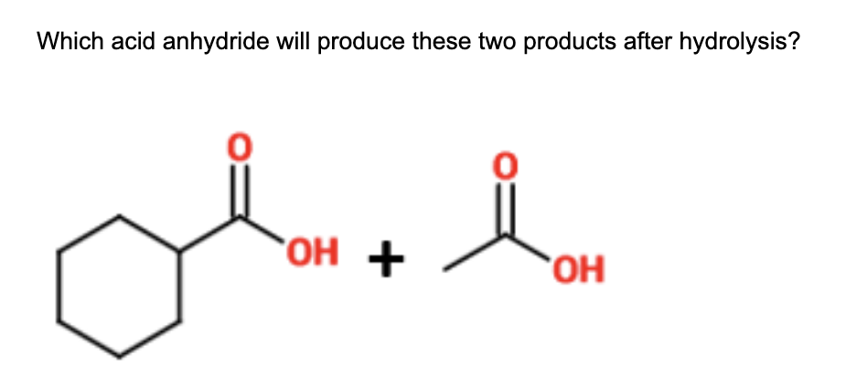 Which acid anhydride will produce these two products after hydrolysis?
OH +
