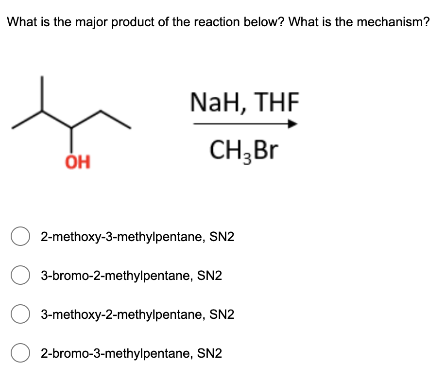 What is the major product of the reaction below? What is the mechanism?
NaH, THF
ÓH
CH;Br
2-methoxy-3-methylpentane, SN2
3-bromo-2-methylpentane, SN2
3-methoxy-2-methylpentane, SN2
2-bromo-3-methylpentane, SN2
