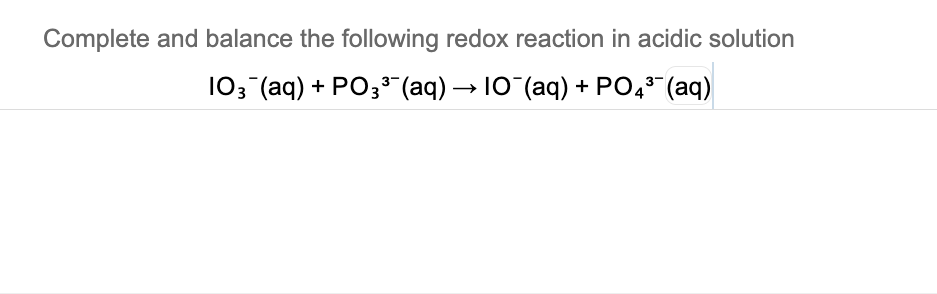 Complete and balance the following redox reaction in acidic solution
103 (aq) + PO3 (aq) → 10 (aq) + PO,5 (aq)
