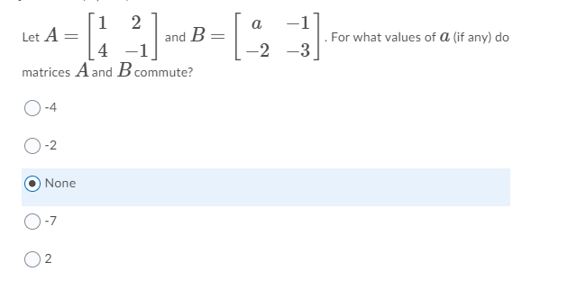 1
Let A =
2
and B =
a
For what values of a (if any) do
4 -1
matrices A and B commute?
-2 -3
-4
-2
None
