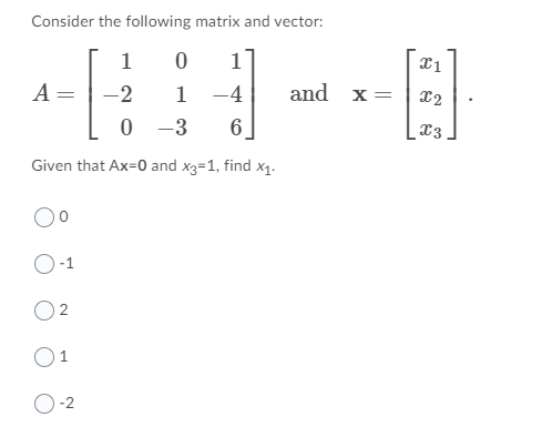 Consider the following matrix and vector:
1
1
-2
1 -4
and
X =
-3
Given that Ax=0 and x3=1, find x1:
O1
2.
