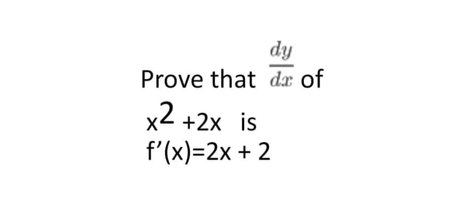 dy
Prove that dx of
x2 +2x is
f'(x)=2x + 2
