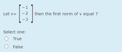 1
- 2
then the first norm of v equal 7
- 3
Let v=
Select one:
O True
O False
