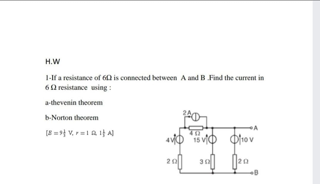 H.W
1-If a resistance of 62 is connected between A and B .Find the current in
6Q resistance using :
a-thevenin theorem
b-Norton theorem
[B = 9} V, r =1 , 1} A]
42
4VO 15 VIO
O]10 v
B
