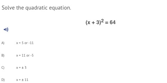 Solve the quadratic equation.
(x + 3)2 = 64
A)
X- 5 or -11
B)
х 11 ог -5
C)
D)
X+ 11
