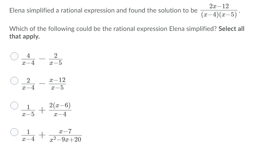 2x-12
Elena simplified a rational expression and found the solution to be
(а—4) (г—5)*
Which of the following could be the rational expression Elena simplified? Select all
that apply.
4
2
x-4
x-5
2
x-12
-
x-4
x-5
1
2(x-6)
x-5
x-4
1
x-7
x-4
x² –9x+20
