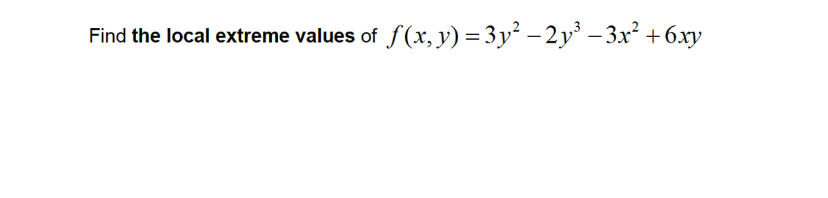 Find the local extreme values of f(x, y) = 3 y² – 2 y' – 3x² +6xy
