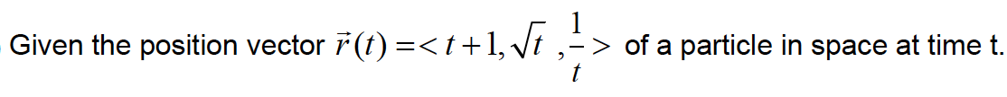 Given the position vector 7(1) =< 1+1, Vi ,->
1
> of a particle in space at time t.

