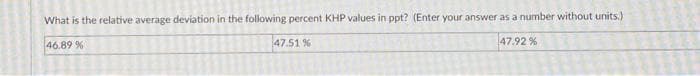 What is the relative average deviation in the following percent KHP values in ppt? (Enter your answer as a number without units.)
46.89 %
47.51 %
47.92 %