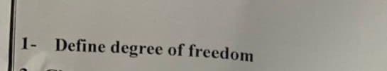 1- Define degree of freedom
