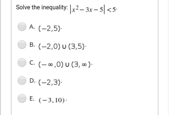 Solve the inequality: |x² – 3x – 5| <5•
A. (-2,5):
B. (-2,0) u (3,5).
C. (– ∞,0) u (3, o )-
С.
D. (-2,3).
E. (-3, 10)-
