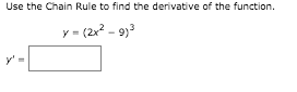 Use the Chain Rule to find the derivative of the function.
y = (2x? - 9)3
