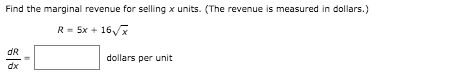 Find the marginal revenue for selling x units. (The revenue is measured in dollars.)
R= 5x + 16x
dR
dollars per unit
dx
