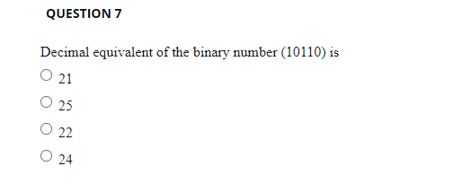 QUESTION 7
Decimal equivalent of the binary number (10110) is
O 21
O 25
22
O 24