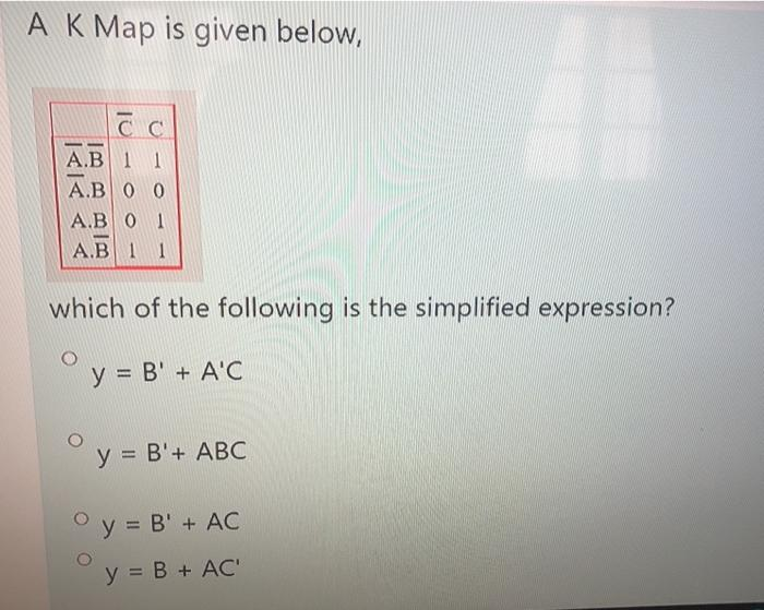 A K Map is given below,
сс
A.B 1 1
A.B 0 0
A.B 0 1
A.B 1 1
which of the following is the simplified expression?
y = B' + A'C
y = B'+ ABC
Oy = B¹ + AC
y = B + AC'