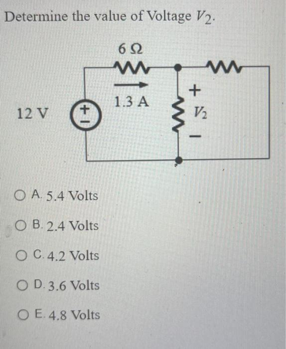 Determine the value of Voltage V2.
6Ω
www
12 V
1+
OA. 5.4 Volts
OB. 2.4 Volts
O C. 4.2 Volts
OD. 3.6 Volts
O E. 4.8 Volts
1.3 A
www
ww
V/₂