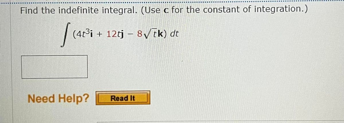 Find the indefinite integral. (Use c for the constant of integration.)
(4t³i + 12tj – 8Vtk) dt
Need Help?
Read It
