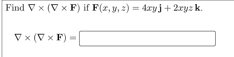 Find V x (V x F) if F(x, y, z) = 4xyj+ 2xyz k.
V × (V × F)
