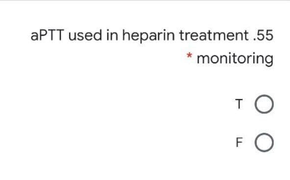 APTT used in heparin treatment .55
monitoring
T
F
