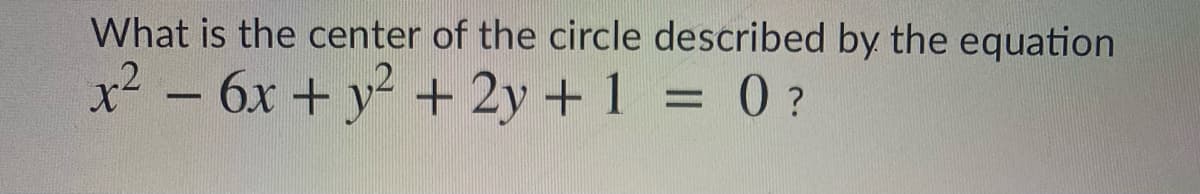 What is the center of the circle described by the equation
x² - 6x + y + 2y + 1 = 0?
