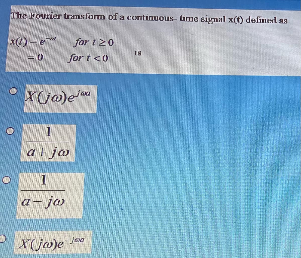 The Fourier transform ofa continuous- time signal x(t) defined as
x(1) = e"
for t20
15
for t <0
X(j@)e
1
a+j@
1
a– jæ
--
joa
