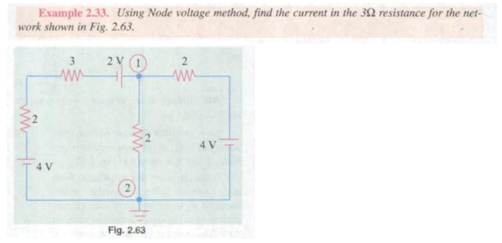 Example 2.33. Using Node voltage method, find the current in the 302 resistance for the net-
work shown in Fig. 2.63.
2V (1)
4 V
3
www
Fig. 2.63
2
www
4 V