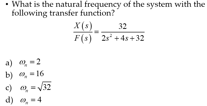 What is the natural frequency of the system with the
following transfer function?
a) ₁₁ = 2
n
b) @₁=16
n
c) @₂₁ = √√32
n
d) @₁₂₁ = 4
n
X(s)
32
F(s) 2s² +4s+32
