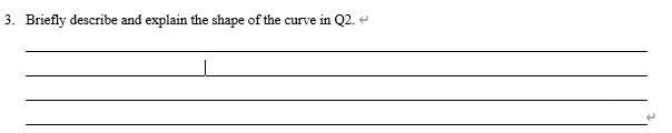3. Briefly describe and explain the shape of the curve in Q2. <