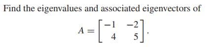 Find the eigenvalues and associated eigenvectors of
-2
A =
4
5
