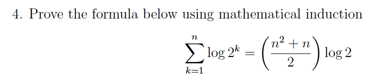 4. Prove the formula below using mathematical induction
n
log 2k
n' + n
" ) log 2
2
k=1
