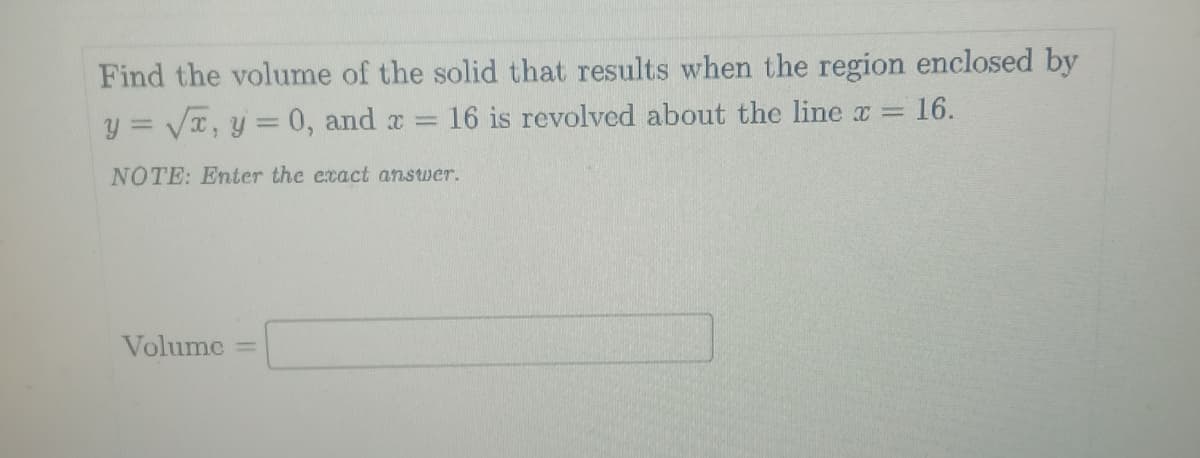 Find the volume of the solid that results when the region enclosed by
y = VT, y = 0, and a
16 is revolved about the line x = 16.
NOTE: Enter the ecact answer.
Volume
|3D
