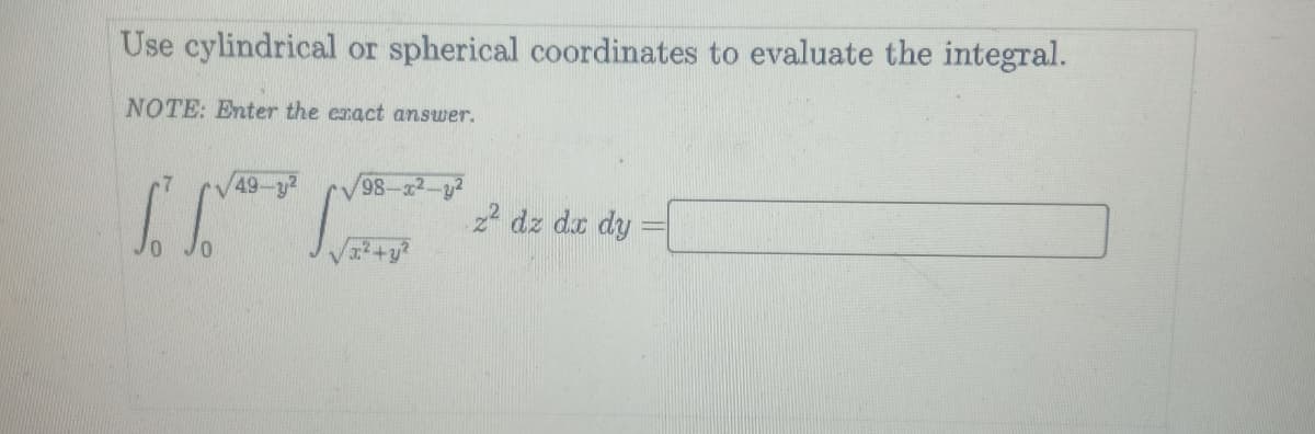 Use cylindrical or spherical coordinates to evaluate the integral.
NOTE: Enter the eract answer.
98-x2-y2
2 dz dz dy
