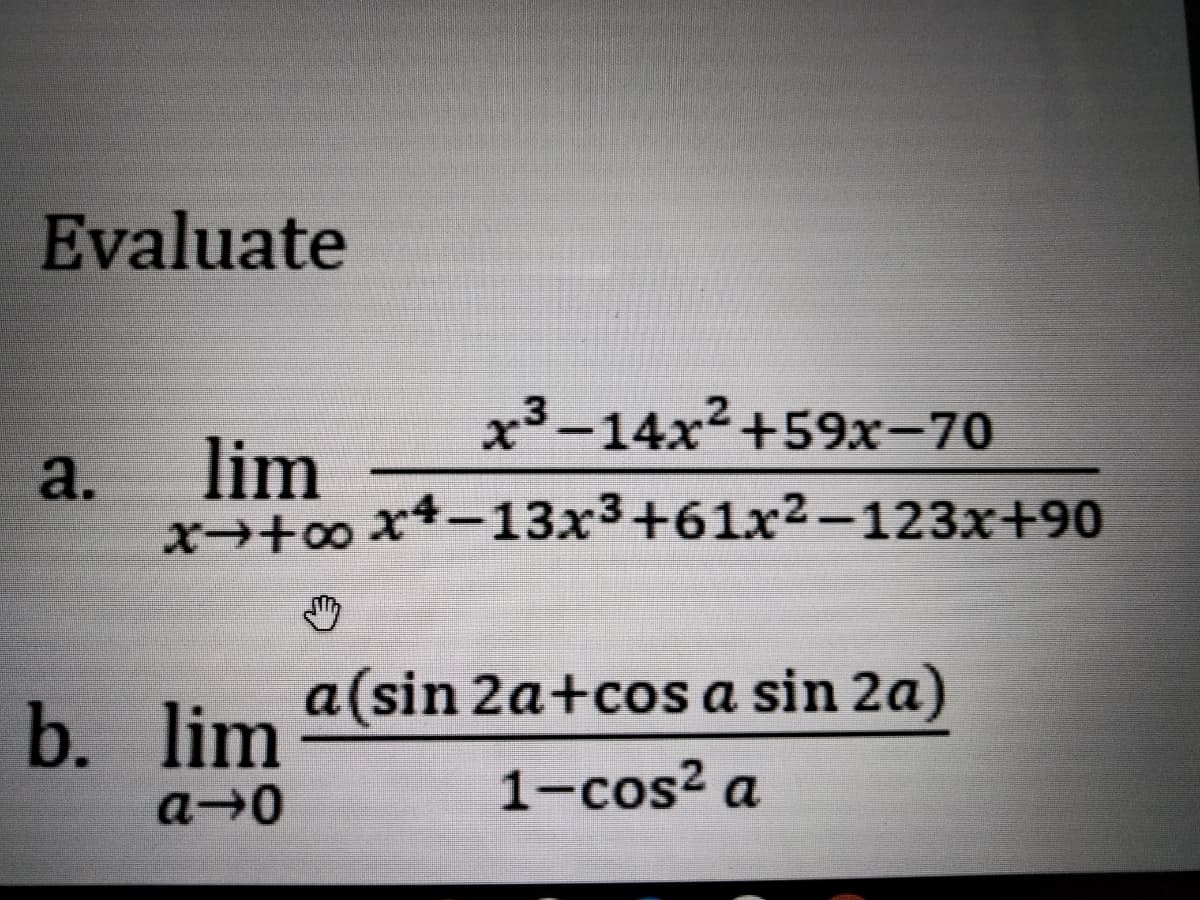 Evaluate
x³-14x2+59x-70
.3
a.
lim
x→+0 x4-13x3+61x2-123x+90
|
a(sin 2a+cos a sin 2a)
b. lim
1-cos2 a
