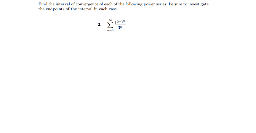 Find the interval of convergence of each of the following power series; be sure to investigate
the endpoints of the interval in each case.
2.
37
n=0
