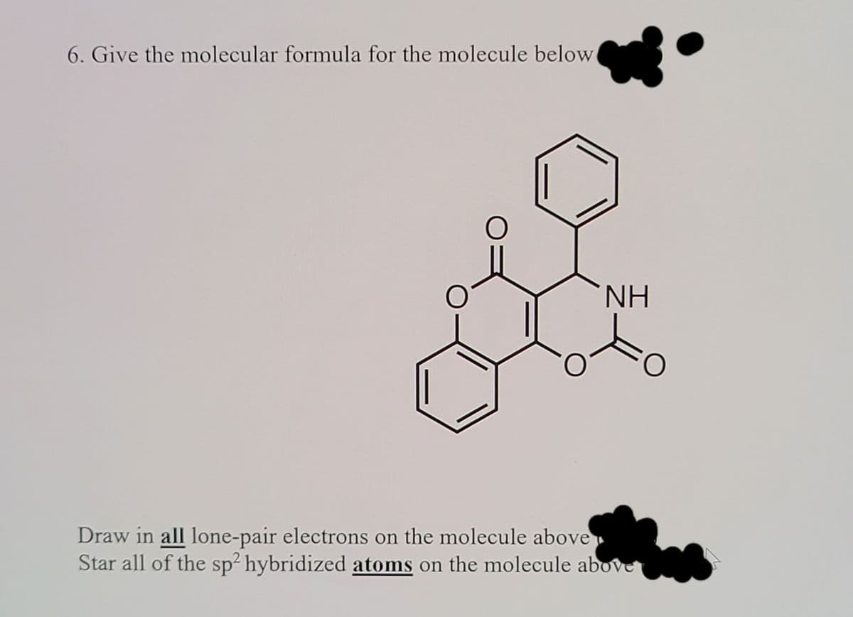 6. Give the molecular formula for the molecule below
NH
Draw in all lone-pair electrons on the molecule above
Star all of the sp² hybridized atoms on the molecule above
