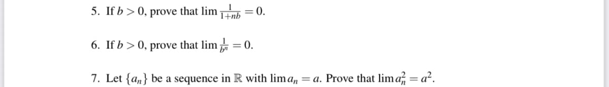5. If b > 0, prove that lim nb=0.
6. If b > 0, prove that lim = 0.
7. Let {an} be a sequence in R with lima, = a. Prove that lima, = a?.

