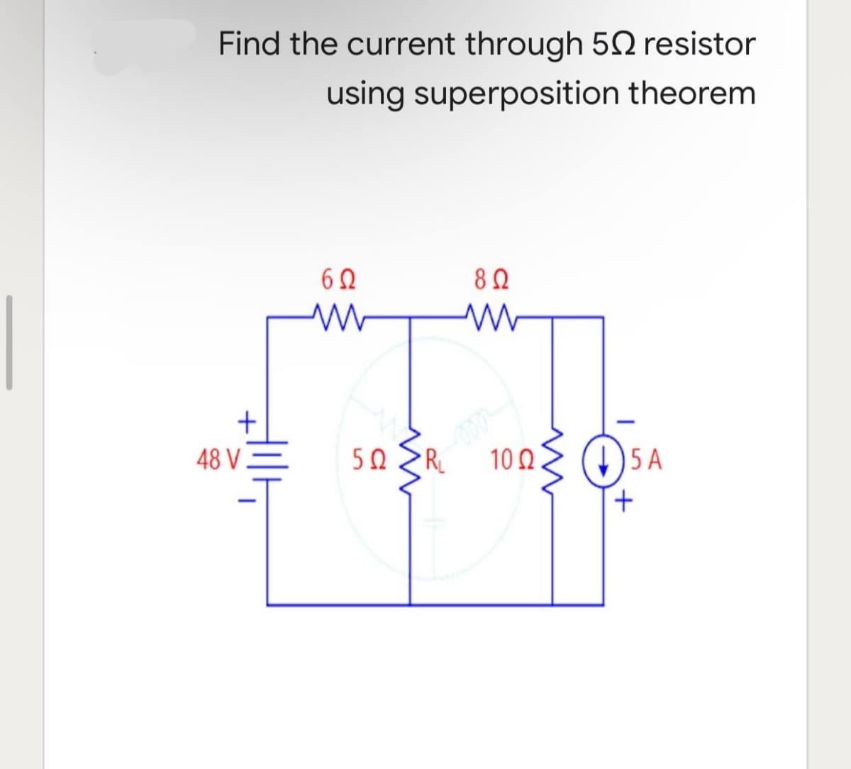 Find the current through 50 resistor
using superposition theorem
6Ω
8 Ω
1005A
+
+
48 V.
M
5Ω
ww
R