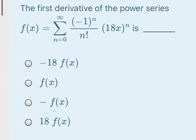 The first derivative of the power series
(-1)"
f (x)
(18x)" is
n!
n=0
O -18 f(x)
O f(x)
O - f(x)
O 18 f(x)
