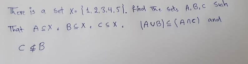 There is a set X= { 1, 2, 3,4, 5. Find The sets A.B.C Suih
That ASX BEX: CEX .
(AUB)S CANC) and
C ¢B
