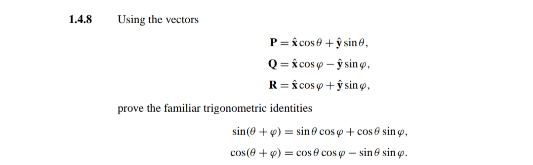 1.4.8
Using the vectors
P = x cos 0 + ŷ sin ,
Q = x cos 9 – ŷ sin o,
R=â cos 4 + ŷ sin o,
prove the familiar trigonometric identities
sin(0 +4) = sin0 cos y + cos 0 sin ø,
cos(0 + 4) = cos 0 cos o – sin 0 sin ø.
